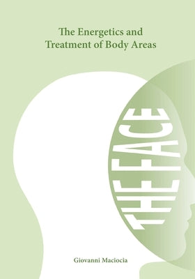 The Energetics and Treatment of Body Areas: The Face by Maciocia, Giovanni