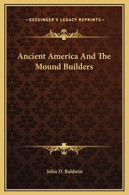 Ancient America and the Mound Builders by Baldwin, John D.