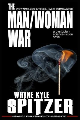 The Man/Woman War - A Dystopian Science-Fiction Novel: Every Man an Executioner ... Every Woman a Witch by Spitzer, Wayne Kyle