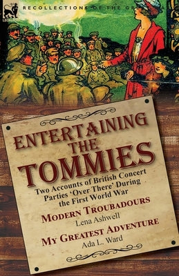 Entertaining the Tommies: Two Accounts of British Concert Parties 'Over There' During the First World War-Modern Troubadours by Lena Ashwell & M by Ashwell, Lena