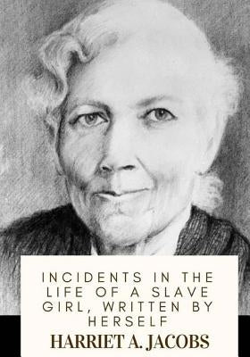 Incidents in the Life of a Slave Girl, Written by Herself by Jacobs, Harriet a.