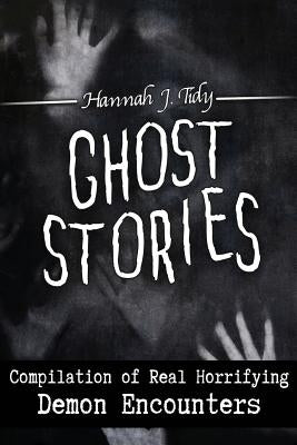 Ghost Stories: Compilation of Real Horrifying- Demon Encounters by Tidy, Hannah