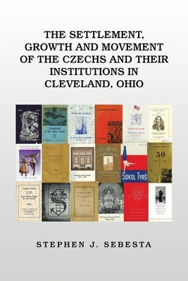 The Settlement, Growth and Movement of the Czechs and Their Institutions in Cleveland, Ohio by Sebesta, Stephen J.