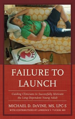 Failure to Launch: Guiding Clinicians to Successfully Motivate the Long-Dependent Young Adult by Devine, Michael