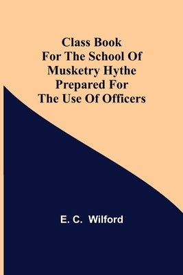 Class Book for The School of Musketry Hythe Prepared for the Use of Officers by C, E.