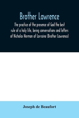 Brother Lawrence; the practice of the presence of God the best rule of a holy life, being conversations and letters of Nicholas Herman of Lorraine (Br by De Beaufort, Joseph