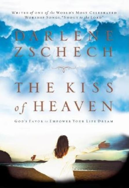 The Kiss of Heaven: God's Favor to Empower Your Life Dream by Zschech, Darlene