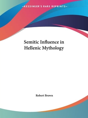 Semitic Influence in Hellenic Mythology by Brown, Robert