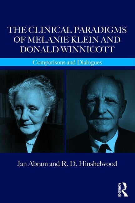 The Clinical Paradigms of Melanie Klein and Donald Winnicott: Comparisons and Dialogues by Abram, Jan