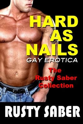 Hard As Nails: Gay Erotica, The Rusty Saber Collection by Saber, Rusty