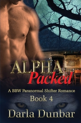 Alpha Packed: A BBW Paranormal Shifter Romance - Book 4 by Dunbar, Darla