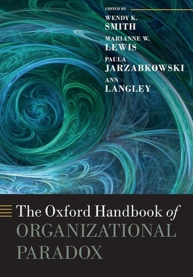 The Oxford Handbook of Organizational Paradox by Smith, Wendy K.