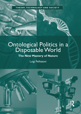 Ontological Politics in a Disposable World: The New Mastery of Nature by Pellizzoni, Luigi