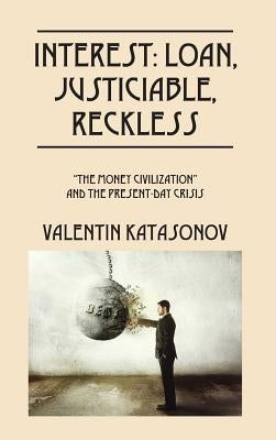 Interest: Loan, Justiciable, Reckless: The Money Civilization and the Present-Day Crisis by Katasonov, Valentin