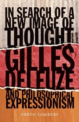 In Search of a New Image of Thought: Gilles Deleuze and Philosophical Expressionism by Lambert, Gregg