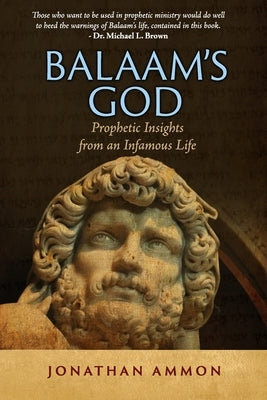 Balaam's God: Prophetic Insights from an Infamous Life by Ammon, Jonathan
