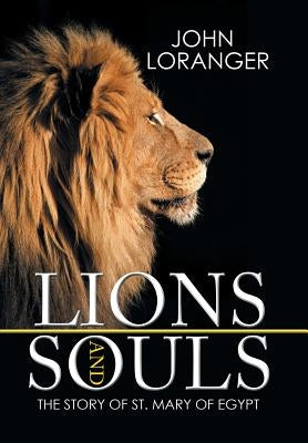 Lions and Souls: The Story of St. Mary of Egypt by Loranger, John