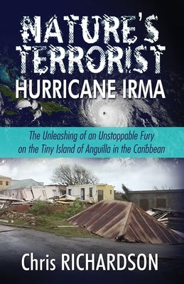 Nature's Terrorist Hurricane Irma: - The Unleashing of an Unstoppable Fury on the Tiny Island of Anguilla in the Caribbean by DuBois, Charlie
