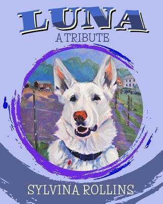 Luna - A Tribute: Musings from the Author about Her German Shepherd by Rollins, Sylvina