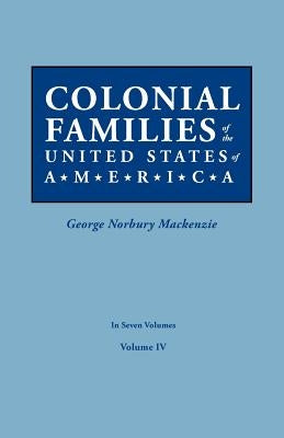 Colonial Families of the United States of America. in Seven Volumes. Volume IV by MacKenzie, George Norbury