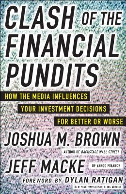 Clash of the Financial Pundits: How the Media Influences Your Investment Decisions for Better or Worse by Brown, Joshua