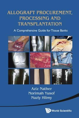 Allograft Procurement, Processing and Transplantation: A Comprehensive Guide for Tissue Banks by Nather, Abdul Aziz