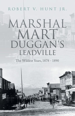 Marshal Mart Duggan's Leadville: The Wildest Years, 1878 - 1890 by Hunt, Robert V., Jr.