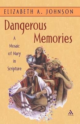 Dangerous Memories: A Mosaic of Mary in Scripture by Johnson, Elizabeth A.