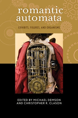 Romantic Automata: Exhibitions, Figures, Organisms by Demson, Michael
