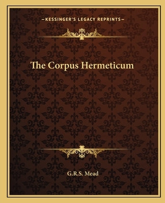 The Corpus Hermeticum by Mead, G. R. S.