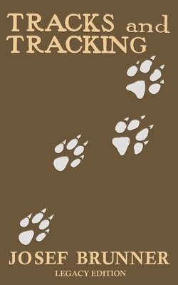 Tracks and Tracking (Legacy Edition): A Manual on Identifying, Finding, and Approaching Animals in The Wilderness with Just Their Tracks, Prints, and by Brunner, Josef