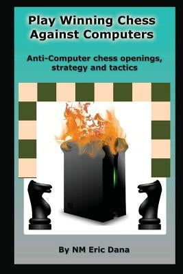 Play winning chess against computers: Anti-computer chess openings, strategy and tactics by Dana, Eric