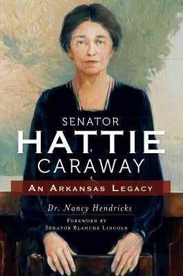 Senator Hattie Caraway: An Arkansas Legacy by Hendricks, Nancy
