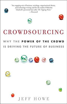 Crowdsourcing: Why the Power of the Crowd Is Driving the Future of Business by Howe, Jeff
