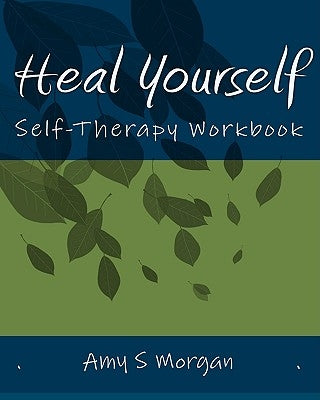 Heal Yourself: Self-Therapy Workbook by Morgan, Amy S.