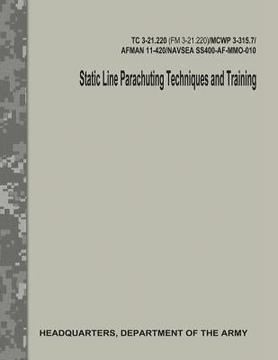 Static Line Parachuting Techniques and Training (TC 3-21.220 / FM 3-21.220) by Army, Department Of the