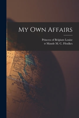 My Own Affairs by Louise, Princess Of Belgium 1858-1924