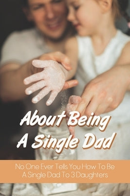 About Being A Single Dad: No One Ever Tells You How To Be A Single Dad To 3 Daughters: Single Father Struggles by Parayuelos, Isreal