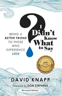 I Didn't Know What to Say: Being A Better Friend to Those Who Experience Loss by Knapp, David