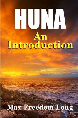 Introduction to Huna: The Workable Psycho-religious System of the Polynesians by Long, Max Freedom