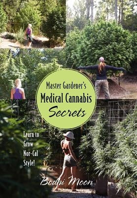 Master Gardener's Medical Cannabis Secrets: Learn to Grow Nor-Cal Style! by Moon, Bodhi