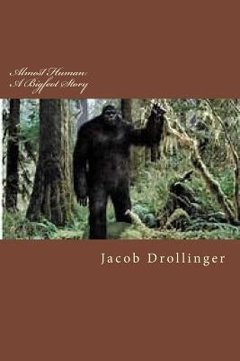 Almost Human: A Bigfoot Story by Drollinger, Jacob Michael