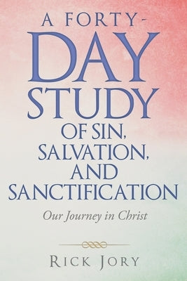 A Forty-Day Study of Sin, Salvation, and Sanctification: Our Journey in Christ by Jory, Rick