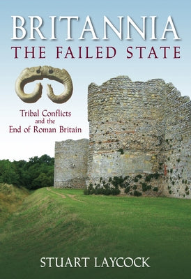 Britannia - The Failed State: Tribal Conflict and the End of Roman Britain by Laycock, Stuart
