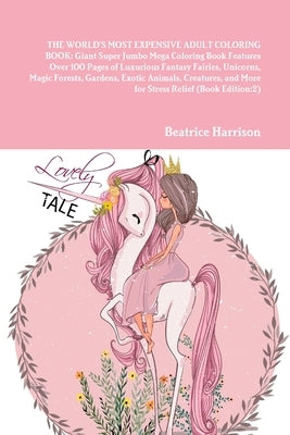 The World's Most Expensive Adult Coloring Book: Giant Super Jumbo Mega Coloring Book Features Over 100 Pages of Luxurious Fantasy Fairies, Unicorns, M by Harrison, Beatrice