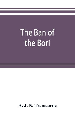 The ban of the Bori; demons and demon-dancing in West and North Africa by J. N. Tremearne, A.