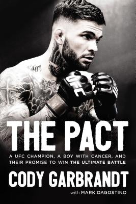 The Pact: A Ufc Champion, a Boy with Cancer, and Their Promise to Win the Ultimate Battle by Garbrandt, Cody