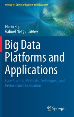 Big Data Platforms and Applications: Case Studies, Methods, Techniques, and Performance Evaluation by Pop, Florin