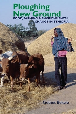 Ploughing New Ground: Food, Farming & Environmental Change in Ethiopia by Bekele, Getnet