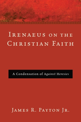 Irenaeus on the Christian Faith by Payton, James R., Jr.